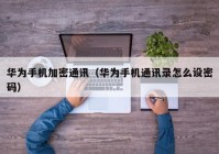 华为手机加密通讯（华为手机通讯录怎么设密码）