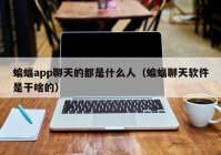 蝙蝠app聊天的都是什么人（蝙蝠聊天软件是干啥的）