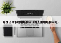 异性让你下载蝙蝠聊天（有人用蝙蝠聊天吗）