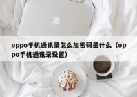 oppo手机通讯录怎么加密码是什么（oppo手机通讯录设置）