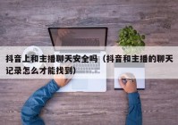 抖音上和主播聊天安全吗（抖音和主播的聊天记录怎么才能找到）