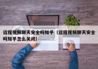 远程视频聊天安全吗知乎（远程视频聊天安全吗知乎怎么关闭）