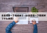 企业密信一下载就掉了（企业密信一下载就掉了什么原因）
