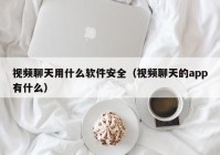 视频聊天用什么软件安全（视频聊天的app有什么）