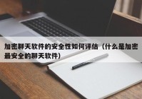 加密聊天软件的安全性如何评估（什么是加密最安全的聊天软件）