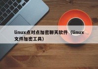 linux点对点加密聊天软件（linux文件加密工具）