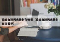 蝙蝠群聊天表情包在哪看（蝙蝠群聊天表情包在哪看啊）