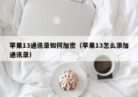 苹果13通讯录如何加密（苹果13怎么添加通讯录）