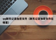 qq聊天记录加密文件（聊天记录加密文件在哪里）