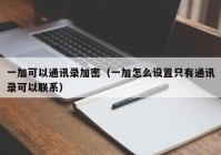一加可以通讯录加密（一加怎么设置只有通讯录可以联系）