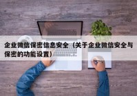 企业微信保密信息安全（关于企业微信安全与保密的功能设置）