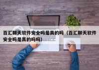 百汇聊天软件安全吗是真的吗（百汇聊天软件安全吗是真的吗吗）