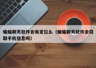 蝙蝠聊天软件会有定位么（蝙蝠聊天软件会窃取手机信息吗）