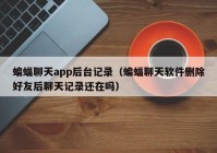 蝙蝠聊天app后台记录（蝙蝠聊天软件删除好友后聊天记录还在吗）