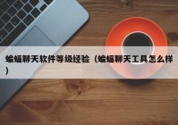 蝙蝠聊天软件等级经验（蝙蝠聊天工具怎么样）