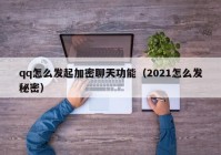 qq怎么发起加密聊天功能（2021怎么发秘密）
