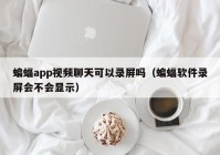 蝙蝠app视频聊天可以录屏吗（蝙蝠软件录屏会不会显示）