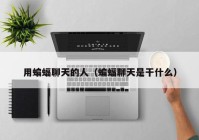 用蝙蝠聊天的人（蝙蝠聊天是干什么）