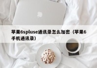 苹果6spluse通讯录怎么加密（苹果6手机通讯录）