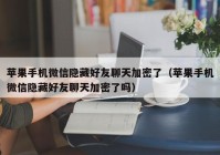 苹果手机微信隐藏好友聊天加密了（苹果手机微信隐藏好友聊天加密了吗）