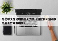 加密聊天加动物的聊天方式（加密聊天加动物的聊天方式有哪些）