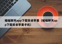 蝙蝠聊天app下载安卓苹果（蝙蝠聊天app下载安卓苹果手机）