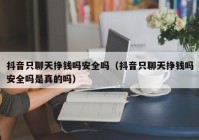 抖音只聊天挣钱吗安全吗（抖音只聊天挣钱吗安全吗是真的吗）