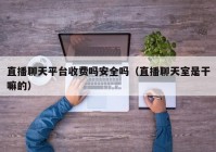 直播聊天平台收费吗安全吗（直播聊天室是干嘛的）