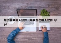 加密苹果聊天软件（苹果加密聊天软件 app）