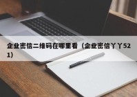 企业密信二维码在哪里看（企业密信丫丫521）