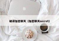 破译加密聊天（加密聊天secret）
