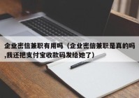 企业密信兼职有用吗（企业密信兼职是真的吗,我还把支付宝收款码发给她了）