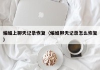蝙蝠上聊天记录恢复（蝙蝠聊天记录怎么恢复）