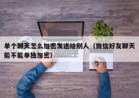 单个聊天怎么加密发送给别人（微信好友聊天能不能单独加密）