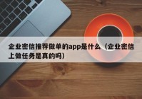 企业密信推荐做单的app是什么（企业密信上做任务是真的吗）