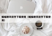 蝙蝠聊天软件下载使用（蝙蝠聊天软件下载使用）