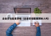 企业密信能查到啥（企业密信能查到本人吗）