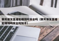 聊天朋友直播能赚钱吗安全吗（聊天朋友直播能赚钱吗安全吗知乎）