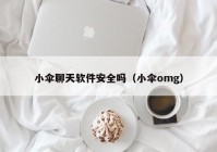 小伞聊天软件安全吗（小伞omg）