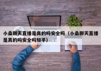 小桑聊天直播是真的吗安全吗（小桑聊天直播是真的吗安全吗知乎）