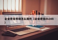 企业密信等级怎么提升（企业密信ds168）