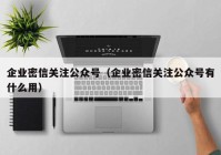 企业密信关注公众号（企业密信关注公众号有什么用）