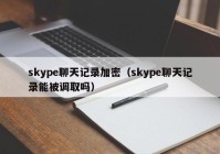 skype聊天记录加密（skype聊天记录能被调取吗）
