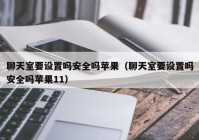 聊天室要设置吗安全吗苹果（聊天室要设置吗安全吗苹果11）