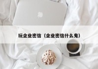 玩企业密信（企业密信什么鬼）