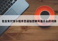 包含支付宝小程序思语加密聊天是什么的词条