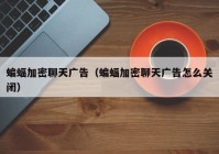 蝙蝠加密聊天广告（蝙蝠加密聊天广告怎么关闭）