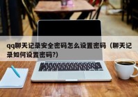 qq聊天记录安全密码怎么设置密码（聊天记录如何设置密码?）