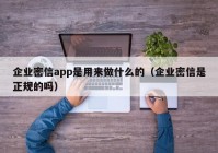企业密信app是用来做什么的（企业密信是正规的吗）