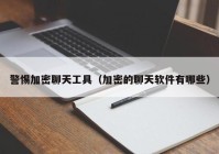 警惕加密聊天工具（加密的聊天软件有哪些）